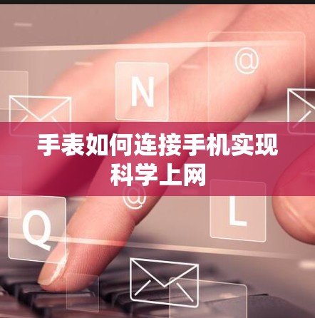 手表如何连接手机实现科学上网 手表如何连接手机实现科学上网