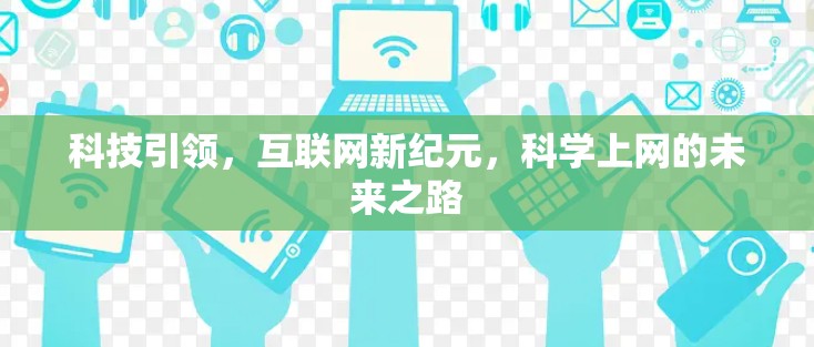 科技引领,互联网新纪元,科学上网的未来之路 科技引领,互联网新纪元,科学上网的未来之路