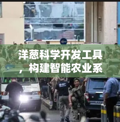 洋葱科学开发工具,构建智能农业系统 洋葱科学开发工具,构建智能农业系统