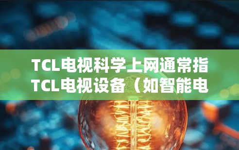 TCL电视科学上网通常指TCL电视设备(如智能电视、智能网关等)在网络管理方面的科学解决方案。科学上网通常涉及以下几个方面 TCL电视科学上网通常指TCL电视设备(如智能电视、智能网关等)在网络管理方面的科学解决方案。科学上网通常涉及以下几个方面