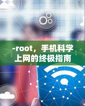 -root,手机科学上网的终极指南 -root,手机科学上网的终极指南