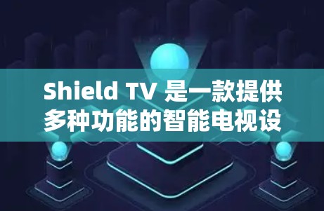 Shield TV 是一款提供多种功能的智能电视设备，包括科学上网。科学上网通常涉及使用特定的设备或软件来进行复杂的计算、测量或实验。以下是一些可能的情况和建议