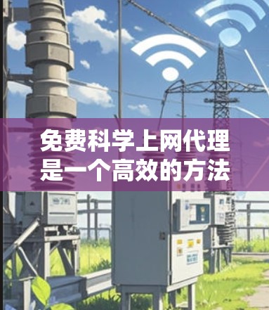 免费科学上网代理是一个高效的方法来访问科学网站,如arXiv、维基百科等,无需访问网站本身。以下是对如何注册和使用的详细指南 免费科学上网代理是一个高效的方法来访问科学网站,如arXiv、维基百科等,无需访问网站本身。以下是对如何注册和使用的详细指南