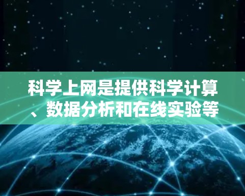 科学上网是提供科学计算、数据分析和在线实验等功能的网站。以下是对科学上网的详细介绍 科学上网是提供科学计算、数据分析和在线实验等功能的网站。以下是对科学上网的详细介绍