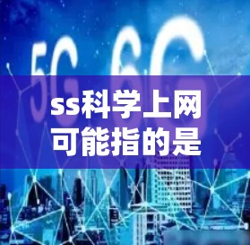 ss科学上网可能指的是某种特定的网络服务或平台,具体含义取决于上下文。以下是一些可能的解释和操作步骤 ss科学上网可能指的是某种特定的网络服务或平台,具体含义取决于上下文。以下是一些可能的解释和操作步骤