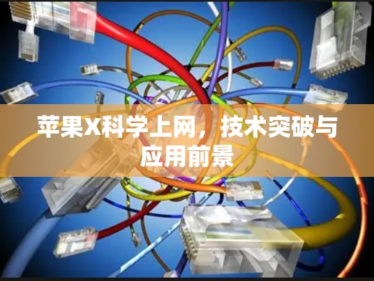 苹果X科学上网,技术突破与应用前景 苹果X科学上网,技术突破与应用前景