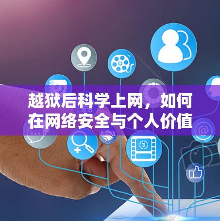 越狱后科学上网,如何在网络安全与个人价值之间找到平衡 越狱后科学上网,如何在网络安全与个人价值之间找到平衡