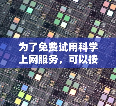 为了免费试用科学上网服务，可以按照以下步骤进行