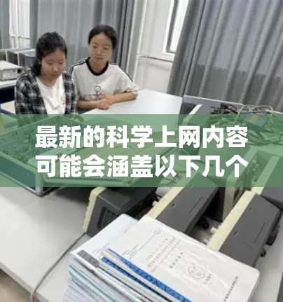 最新的科学上网内容可能会涵盖以下几个方面 最新的科学上网内容可能会涵盖以下几个方面