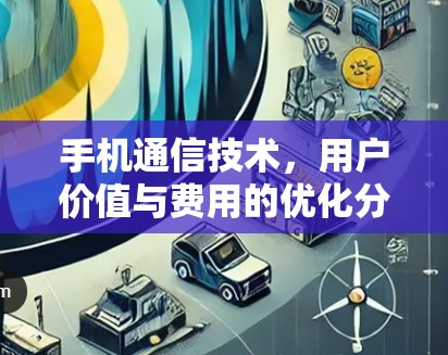 手机通信技术,用户价值与费用的优化分析 手机通信技术,用户价值与费用的优化分析