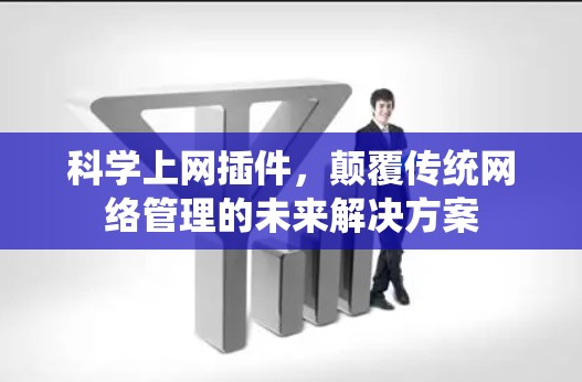 科学上网插件,颠覆传统网络管理的未来解决方案 科学上网插件,颠覆传统网络管理的未来解决方案