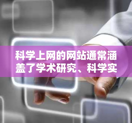 科学上网的网站通常涵盖了学术研究、科学实验、科学教育、科学新闻、科学活动等多方面的内容。以下是一些可能的科学上网网站类型及其推荐示例 科学上网的网站通常涵盖了学术研究、科学实验、科学教育、科学新闻、科学活动等多方面的内容。以下是一些可能的科学上网网站类型及其推荐示例