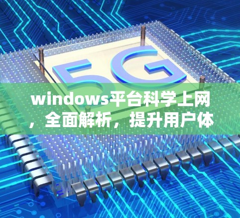 windows平台科学上网,全面解析,提升用户体验 windows平台科学上网,全面解析,提升用户体验