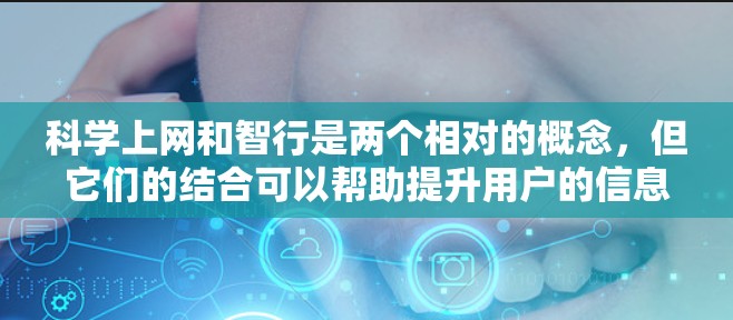 科学上网和智行是两个相对的概念,但它们的结合可以帮助提升用户的信息获取和网络使用效率。以下是对这两个概念的详细分析 科学上网和智行是两个相对的概念,但它们的结合可以帮助提升用户的信息获取和网络使用效率。以下是对这两个概念的详细分析