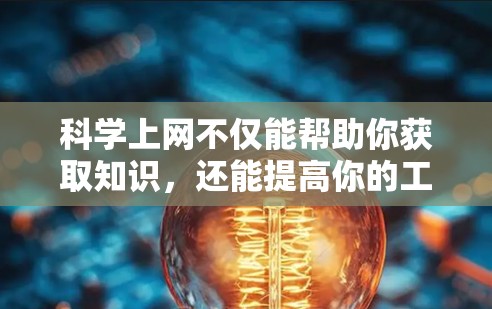 科学上网不仅能帮助你获取知识，还能提高你的工作效率和生活质量。以下是一些科学上网的实用建议
