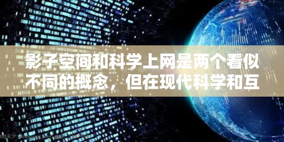 影子空间和科学上网是两个看似不同的概念,但在现代科学和互联网时代,它们之间存在紧密的联系。以下是它们的详细解释和结合 影子空间和科学上网是两个看似不同的概念,但在现代科学和互联网时代,它们之间存在紧密的联系。以下是它们的详细解释和结合