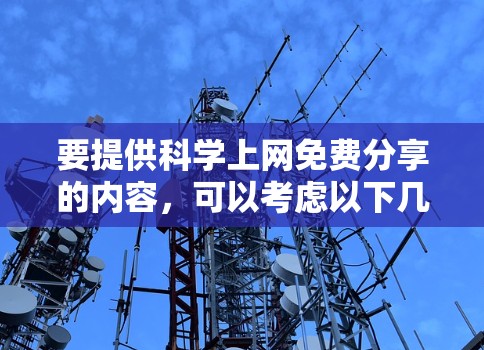 要提供科学上网免费分享的内容,可以考虑以下几种方式 要提供科学上网免费分享的内容,可以考虑以下几种方式