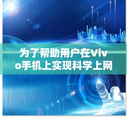 为了帮助用户在Vivo手机上实现科学上网功能,以下是一些详细步骤和建议 为了帮助用户在Vivo手机上实现科学上网功能,以下是一些详细步骤和建议
