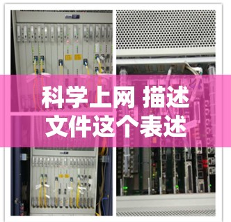 科学上网 描述文件这个表述可能涉及到对科学文件的描述和管理,尤其是使用互联网技术来处理和分析这些文件。以下是一些可能的解释和建议 科学上网 描述文件这个表述可能涉及到对科学文件的描述和管理,尤其是使用互联网技术来处理和分析这些文件。以下是一些可能的解释和建议