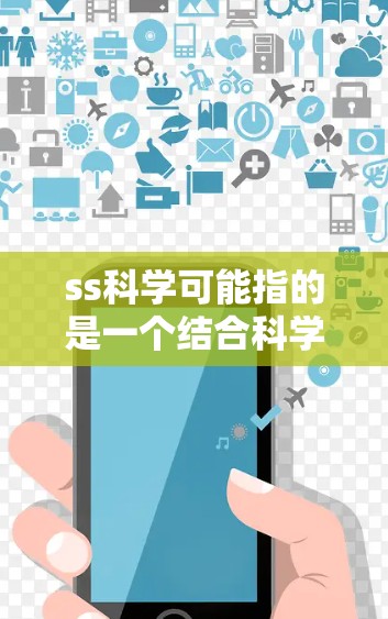 ss科学可能指的是一个结合科学计算和移动开发的工具包,允许用户在移动设备上编写和运行科学脚本。具体来说,这个名称可能代表以下几个方面 ss科学可能指的是一个结合科学计算和移动开发的工具包,允许用户在移动设备上编写和运行科学脚本。具体来说,这个名称可能代表以下几个方面
