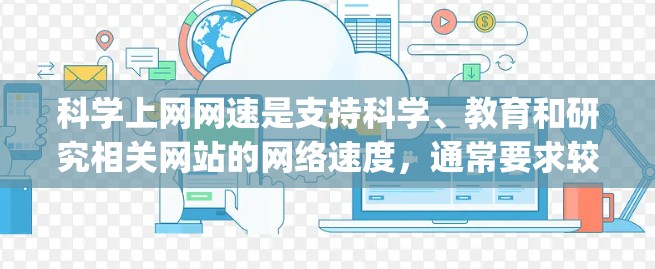 科学上网网速是支持科学、教育和研究相关网站的网络速度，通常要求较高的Mbps值。以下是对科学上网网速的详细分析