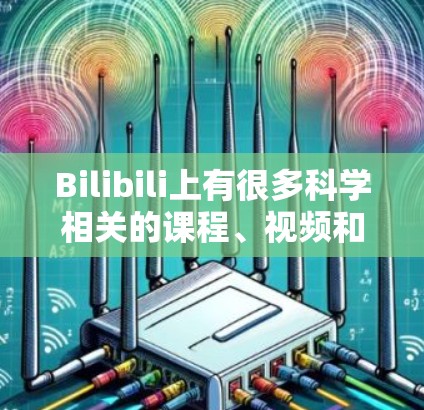 Bilibili上有很多科学相关的课程、视频和资源。以下是关于科学内容的几种常见类型 Bilibili上有很多科学相关的课程、视频和资源。以下是关于科学内容的几种常见类型