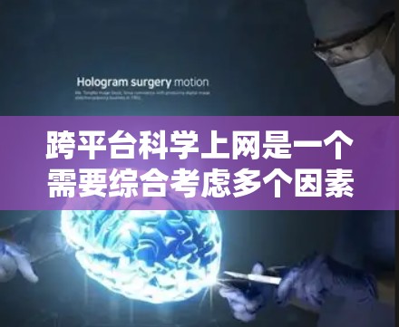 跨平台科学上网是一个需要综合考虑多个因素的复杂问题,以下是一个结构化的解决方案指南 跨平台科学上网是一个需要综合考虑多个因素的复杂问题,以下是一个结构化的解决方案指南