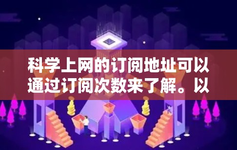 科学上网的订阅地址可以通过订阅次数来了解。以下是一些常见的订阅类型及其可能的订阅次数 科学上网的订阅地址可以通过订阅次数来了解。以下是一些常见的订阅类型及其可能的订阅次数