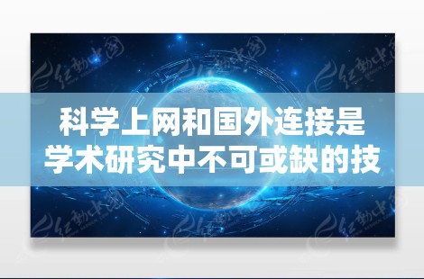 科学上网和国外连接是学术研究中不可或缺的技能,以下是对这两个方面的详细分析和建议 科学上网和国外连接是学术研究中不可或缺的技能,以下是对这两个方面的详细分析和建议