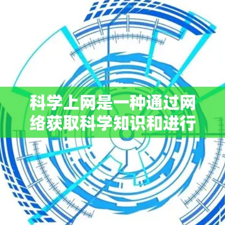 科学上网是一种通过网络获取科学知识和进行科学计算的活动,涉及多种工具和资源。以下是对科学上网的详细总结和建议 科学上网是一种通过网络获取科学知识和进行科学计算的活动,涉及多种工具和资源。以下是对科学上网的详细总结和建议