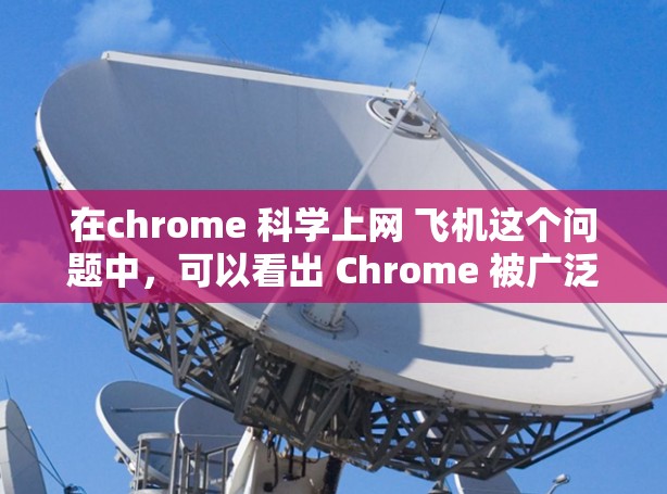 在chrome 科学上网 飞机这个问题中,可以看出 Chrome 被广泛应用于多个领域,包括科学实验和航天领域。以下是对此问题的详细解答 在chrome 科学上网 飞机这个问题中,可以看出 Chrome 被广泛应用于多个领域,包括科学实验和航天领域。以下是对此问题的详细解答