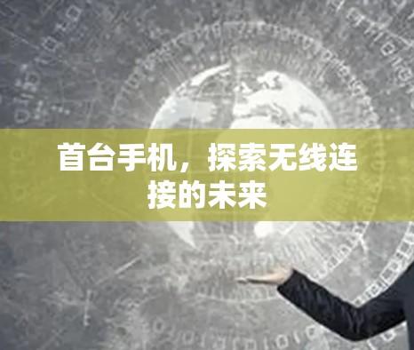 首台手机,探索无线连接的未来 首台手机,探索无线连接的未来