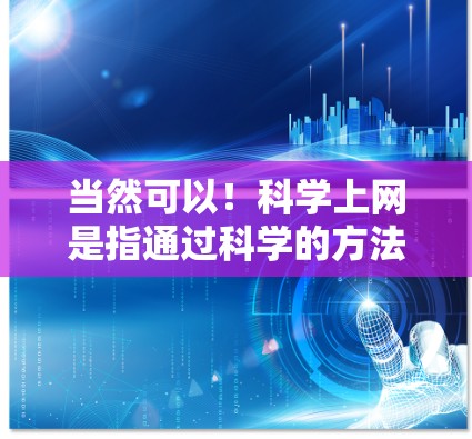 当然可以！科学上网是指通过科学的方法和技巧来管理和使用互联网资源。以下是一些简单的科学上网建议