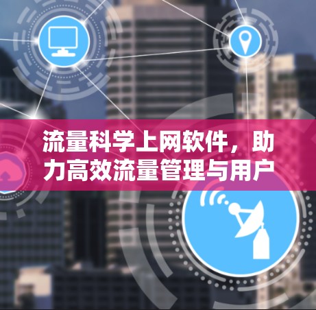 流量科学上网软件，助力高效流量管理与用户体验提升