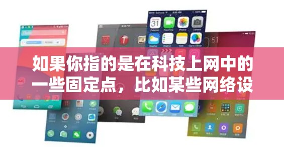 如果你指的是在科技上网中的一些固定点,比如某些网络设备或软件中的点不移动,那么这是指在物理或电子层面,这些点的位置或状态在操作或运行时保持不变。这可能涉及到网络拓扑结构、设备配置或软件运行特性 如果你指的是在科技上网中的一些固定点,比如某些网络设备或软件中的点不移动,那么这是指在物理或电子层面,这些点的位置或状态在操作或运行时保持不变。这可能涉及到网络拓扑结构、设备配置或软件运行特性