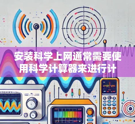 安装科学上网通常需要使用科学计算器来进行计算。以下是详细的步骤指南，适用于手机和电脑设备