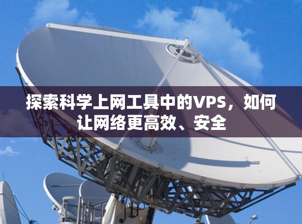 探索科学上网工具中的VPS，如何让网络更高效、安全