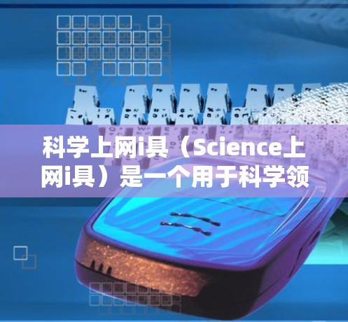 科学上网i具（Science上网i具）是一个用于科学领域的软件或工具包，通常涉及以下内容