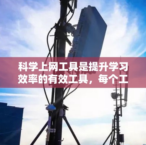 科学上网工具是提升学习效率的有效工具，每个工具都有其独特的适用场景和优势。以下是根据不同学科和学习需求选择的科学上网工具推荐