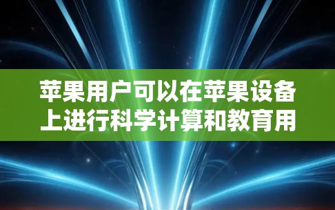 苹果用户可以在苹果设备上进行科学计算和教育用途的工具，包括免费的版本。以下是苹果上的一些科学计算工具和资源