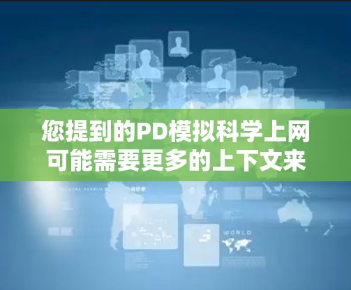 您提到的PD模拟科学上网可能需要更多的上下文来理解。PD通常可以指多个含义，而科学上网可能涉及特定领域的技术或工具。以下是一些可能的解释