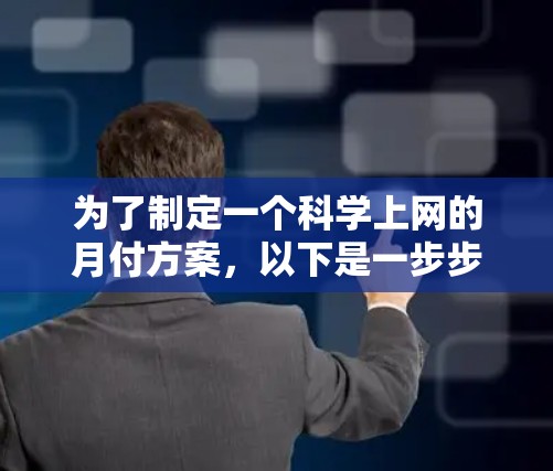 为了制定一个科学上网的月付方案，以下是一步步的指导