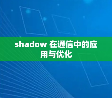 shadow 在通信中的应用与优化