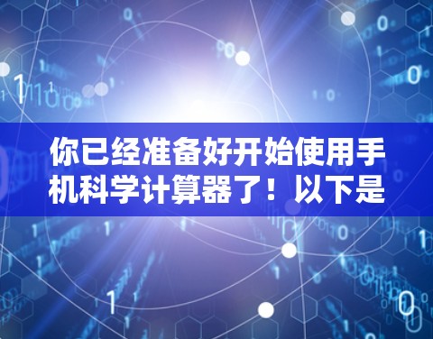 你已经准备好开始使用手机科学计算器了!以下是一些步骤指南,帮助你轻松地进行科学计算 你已经准备好开始使用手机科学计算器了!以下是一些步骤指南,帮助你轻松地进行科学计算