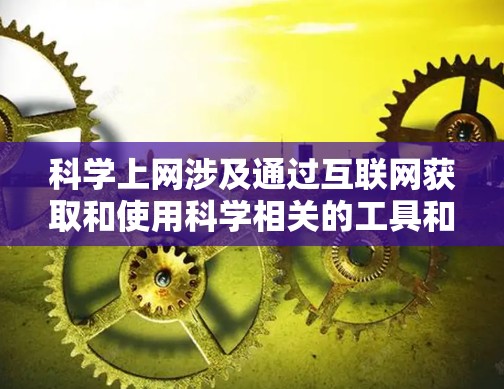 科学上网涉及通过互联网获取和使用科学相关的工具和软件，以下是一些关键点和步骤