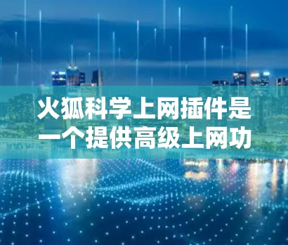 火狐科学上网插件是一个提供高级上网功能的工具，旨在帮助用户优化网络体验。以下是关于该插件的详细信息