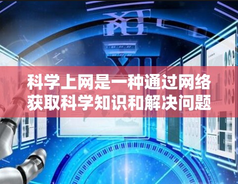 科学上网是一种通过网络获取科学知识和解决问题的方式,可以利用互联网资源进行科学研究、学术交流、知识分享等。以下是一些具体的科学上网赚钱方法 科学上网是一种通过网络获取科学知识和解决问题的方式,可以利用互联网资源进行科学研究、学术交流、知识分享等。以下是一些具体的科学上网赚钱方法