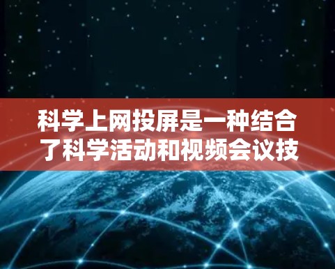 科学上网投屏是一种结合了科学活动和视频会议技术的应用,旨在利用互联网进行科学研究、教学和学术交流。以下是对科学上网投屏的详细分析和解答 科学上网投屏是一种结合了科学活动和视频会议技术的应用,旨在利用互联网进行科学研究、教学和学术交流。以下是对科学上网投屏的详细分析和解答