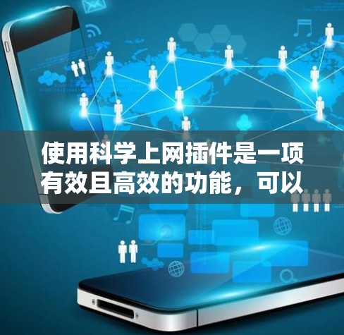 使用科学上网插件是一项有效且高效的功能,可以通过以下步骤进行 使用科学上网插件是一项有效且高效的功能,可以通过以下步骤进行