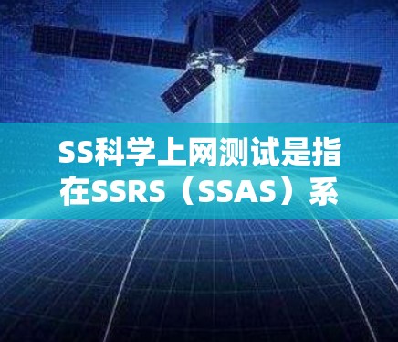 SS科学上网测试是指在SSRS（SSAS）系统中进行的功能和性能测试。以下是详细的步骤和方法